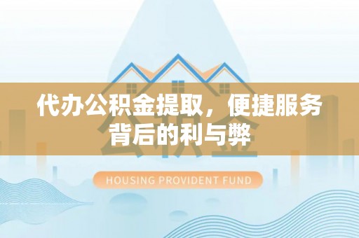 海口代办公积金提取，便捷服务背后的利与弊