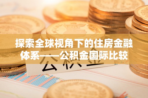 海口探索全球视角下的住房金融体系——公积金国际比较