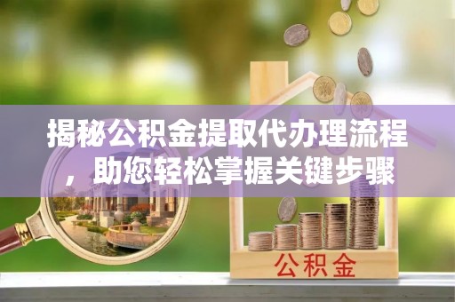 海口揭秘公积金提取代办理流程，助您轻松掌握关键步骤