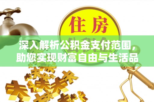 海口深入解析公积金支付范围，助您实现财富自由与生活品质提升