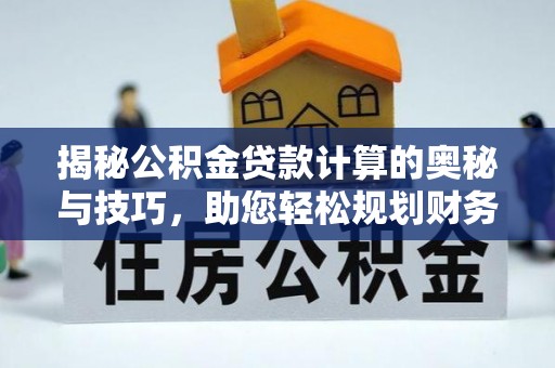 海口揭秘公积金贷款计算的奥秘与技巧，助您轻松规划财务未来