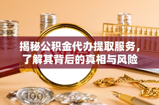 海口揭秘公积金代办提取服务，了解其背后的真相与风险