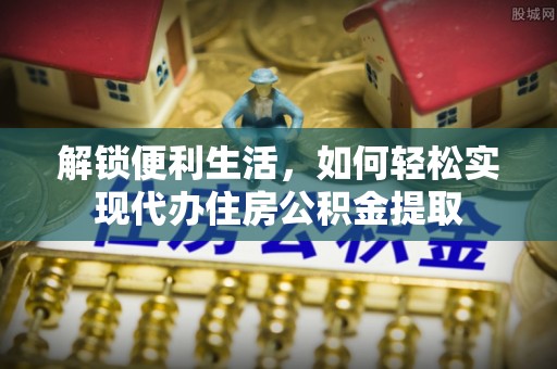海口解锁便利生活，如何轻松实现代办住房公积金提取