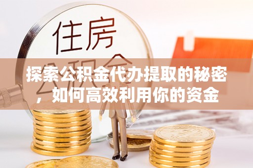 海口探索公积金代办提取的秘密，如何高效利用你的资金