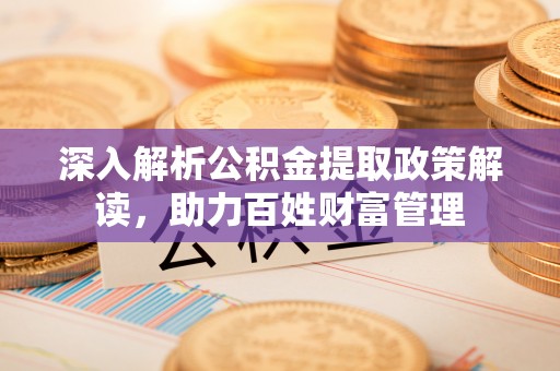 海口深入解析公积金提取政策解读，助力百姓财富管理
