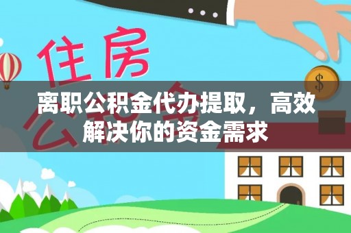 海口离职公积金代办提取，高效解决你的资金需求