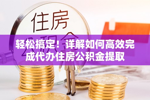 海口轻松搞定！详解如何高效完成代办住房公积金提取