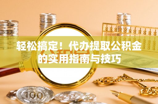 海口轻松搞定！代办提取公积金的实用指南与技巧