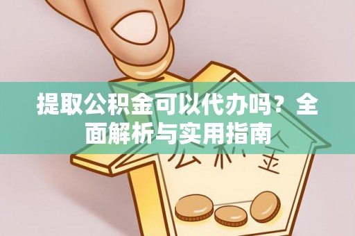 海口提取公积金可以代办吗？全面解析与实用指南