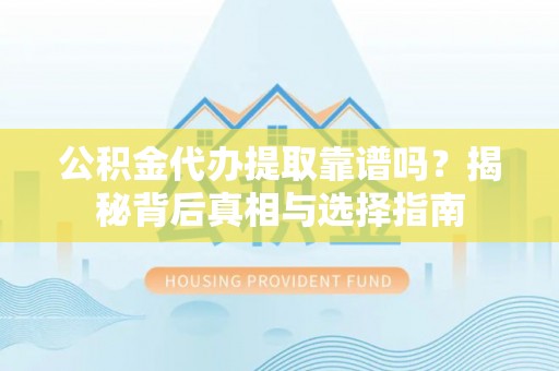 海口公积金代办提取靠谱吗？揭秘背后真相与选择指南