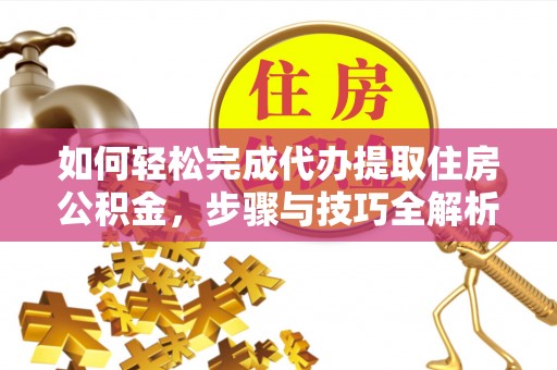 海口如何轻松完成代办提取住房公积金，步骤与技巧全解析