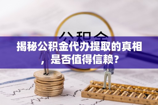 海口揭秘公积金代办提取的真相，是否值得信赖？