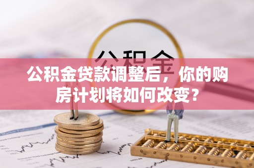 海口公积金贷款调整后，你的购房计划将如何改变？