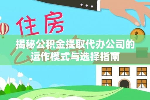 海口揭秘公积金提取代办公司的运作模式与选择指南