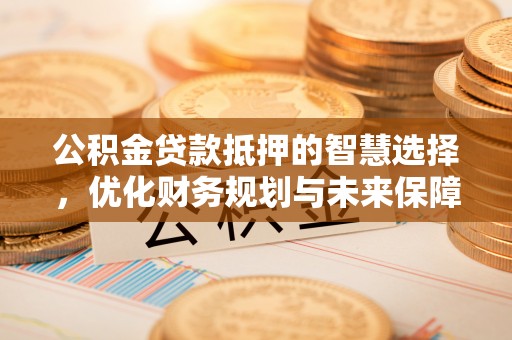 海口公积金贷款抵押的智慧选择，优化财务规划与未来保障