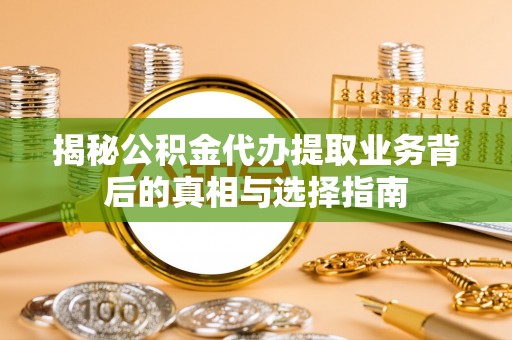 海口揭秘公积金代办提取业务背后的真相与选择指南