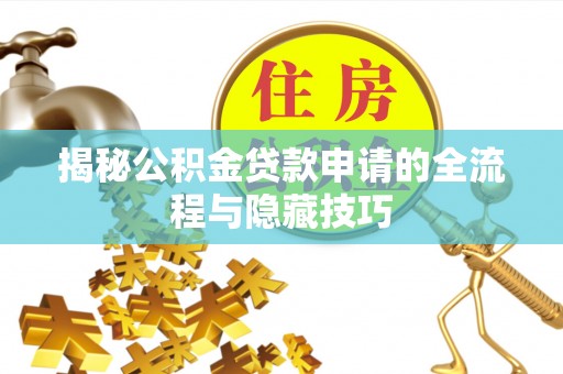海口揭秘公积金贷款申请的全流程与隐藏技巧