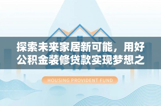 海口探索未来家居新可能，用好公积金装修贷款实现梦想之家