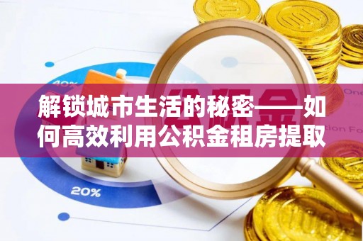 海口解锁城市生活的秘密——如何高效利用公积金租房提取政策优化居住体验