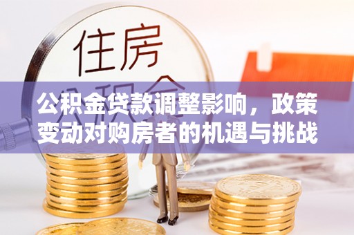 海口公积金贷款调整影响，政策变动对购房者的机遇与挑战