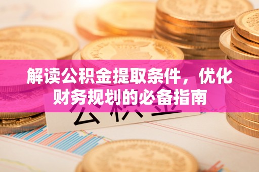 海口解读公积金提取条件，优化财务规划的必备指南