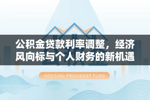 海口公积金贷款利率调整，经济风向标与个人财务的新机遇