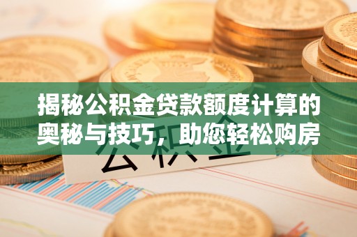 海口揭秘公积金贷款额度计算的奥秘与技巧，助您轻松购房