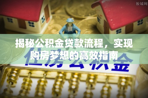 海口揭秘公积金贷款流程，实现购房梦想的高效指南