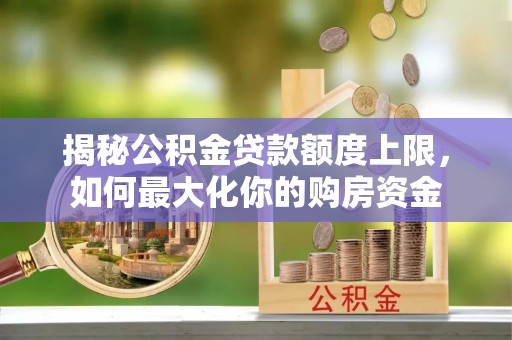 海口揭秘公积金贷款额度上限，如何最大化你的购房资金