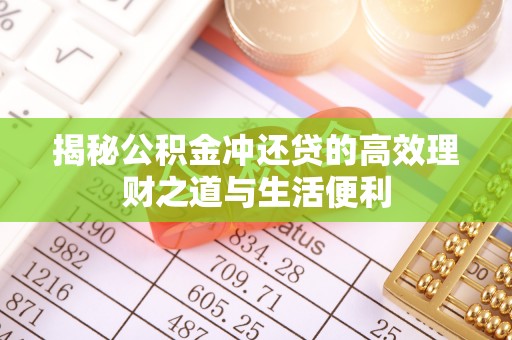 海口揭秘公积金冲还贷的高效理财之道与生活便利