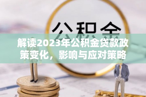 海口解读2023年公积金贷款政策变化，影响与应对策略