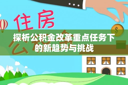 海口探析公积金改革重点任务下的新趋势与挑战