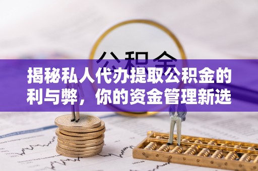 海口揭秘私人代办提取公积金的利与弊，你的资金管理新选择