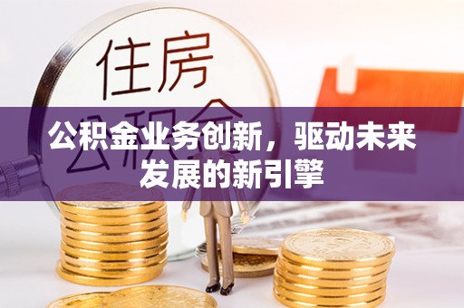 海口公积金业务创新，驱动未来发展的新引擎