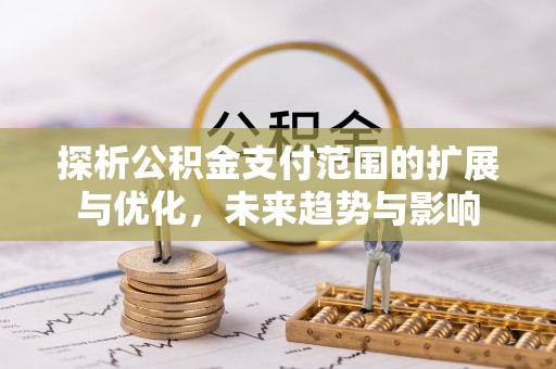 海口探析公积金支付范围的扩展与优化，未来趋势与影响