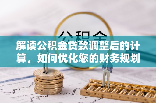 海口解读公积金贷款调整后的计算，如何优化您的财务规划