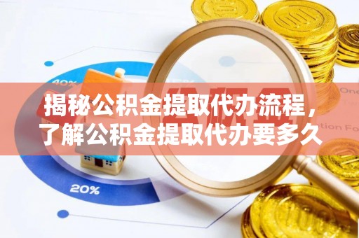海口揭秘公积金提取代办流程，了解公积金提取代办要多久的关键因素