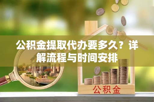 海口公积金提取代办要多久？详解流程与时间安排