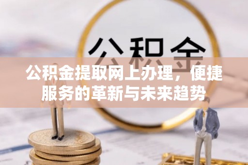 海口公积金提取网上办理，便捷服务的革新与未来趋势