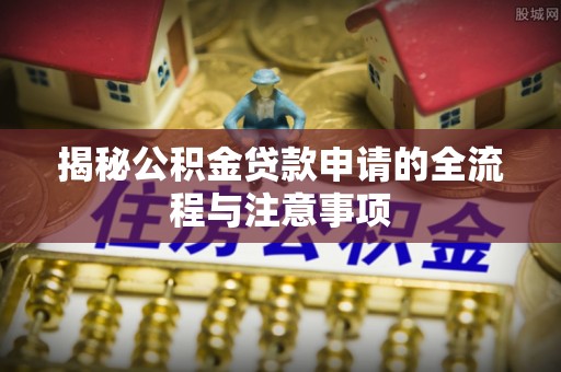 海口揭秘公积金贷款申请的全流程与注意事项