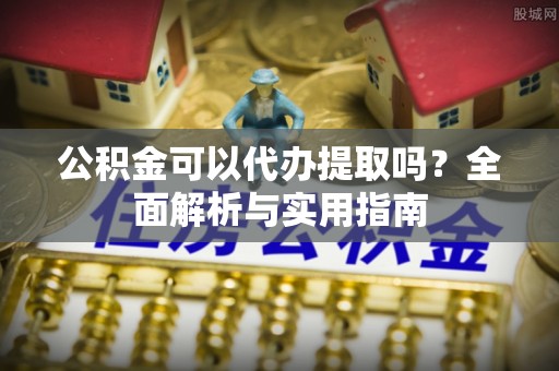 海口公积金可以代办提取吗？全面解析与实用指南