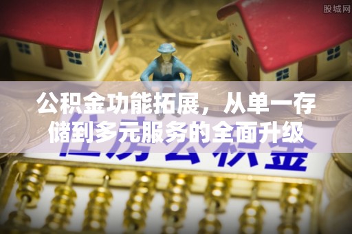 海口公积金功能拓展，从单一存储到多元服务的全面升级