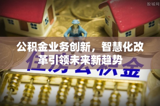 海口公积金业务创新，智慧化改革引领未来新趋势