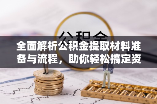 海口全面解析公积金提取材料准备与流程，助你轻松搞定资金提取