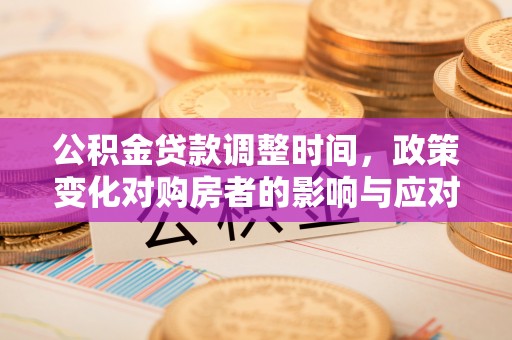 海口公积金贷款调整时间，政策变化对购房者的影响与应对策略