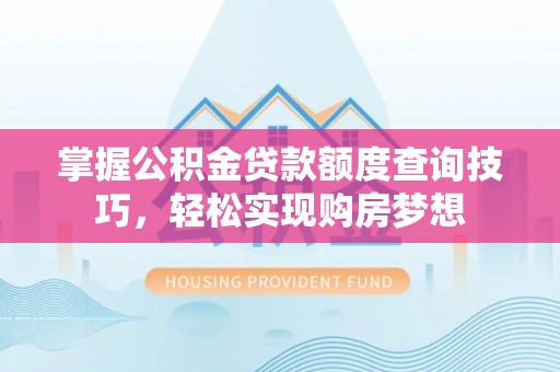 海口掌握公积金贷款额度查询技巧，轻松实现购房梦想
