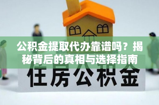 海口公积金提取代办靠谱吗？揭秘背后的真相与选择指南