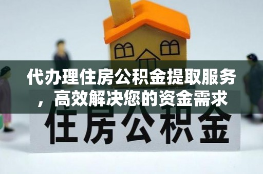 海口代办理住房公积金提取服务，高效解决您的资金需求