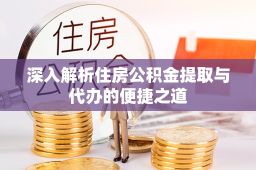 海口深入解析住房公积金提取与代办的便捷之道