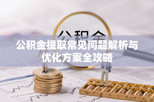 海口公积金提取常见问题解析与优化方案全攻略
